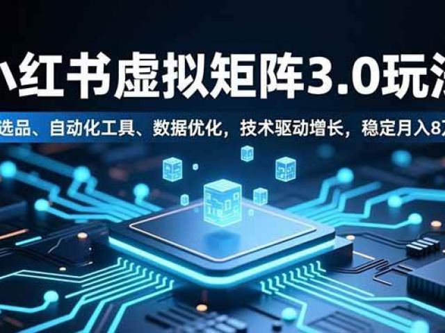 小红书虚拟矩阵3.0玩法，AI选品、自动化工具、数据优化，技术驱动增长，稳定月入8万+